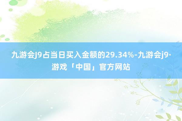 九游会J9占当日买入金额的29.34%-九游会j9·游戏「中国」官方网站