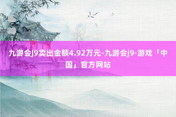 九游会J9卖出金额4.92万元-九游会j9·游戏「中国」官方网站