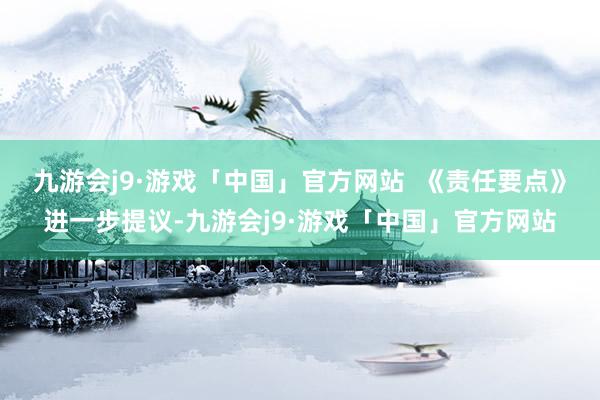 九游会j9·游戏「中国」官方网站  《责任要点》进一步提议-九游会j9·游戏「中国」官方网站