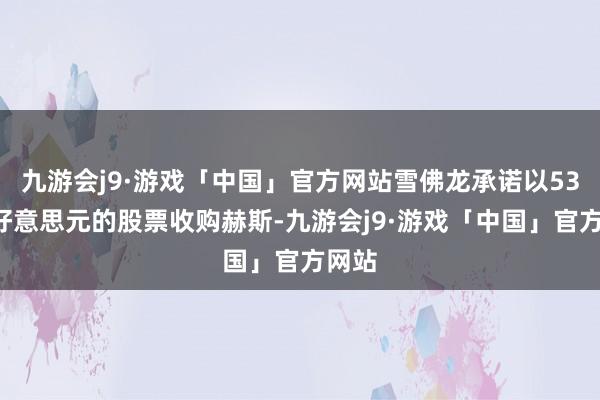 九游会j9·游戏「中国」官方网站雪佛龙承诺以530亿好意思元的股票收购赫斯-九游会j9·游戏「中国」官方网站