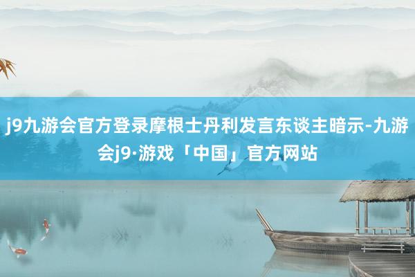 j9九游会官方登录摩根士丹利发言东谈主暗示-九游会j9·游戏「中国」官方网站