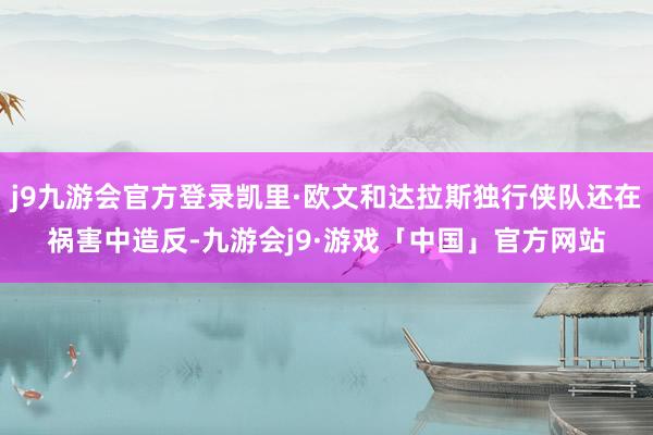 j9九游会官方登录凯里·欧文和达拉斯独行侠队还在祸害中造反-九游会j9·游戏「中国」官方网站