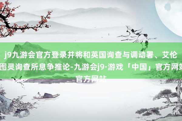 j9九游会官方登录并将和英国询查与调动署、艾伦·图灵询查所息争推论-九游会j9·游戏「中国」官方网站