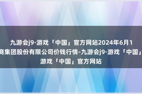 九游会j9·游戏「中国」官方网站2024年6月1日湖北黄商集团股份有限公司价钱行情-九游会j9·游戏「中国」官方网站