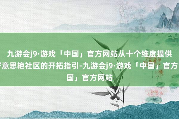 九游会j9·游戏「中国」官方网站从十个维度提供了好意思艳社区的开拓指引-九游会j9·游戏「中国」官方网站