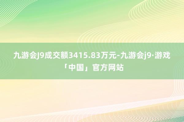 九游会J9成交额3415.83万元-九游会j9·游戏「中国」官方网站