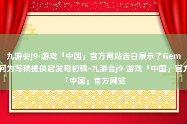 九游会j9·游戏「中国」官方网站告白展示了Gemini如何为写稿提供启发和初稿-九游会j9·游戏「中国」官方网站