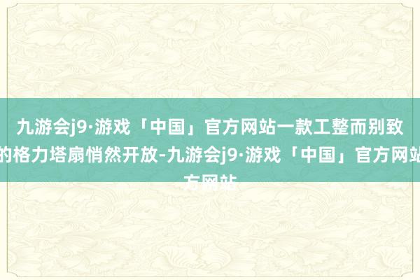 九游会j9·游戏「中国」官方网站一款工整而别致的格力塔扇悄然开放-九游会j9·游戏「中国」官方网站