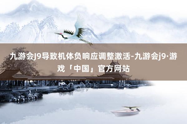 九游会J9导致机体负响应调整激活-九游会j9·游戏「中国」官方网站