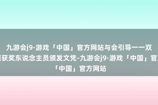 九游会j9·游戏「中国」官方网站与会引导一一双各奖项获奖东说念主员颁发文凭-九游会j9·游戏「中国」官方网站