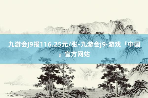 九游会J9报116.25元/张-九游会j9·游戏「中国」官方网站