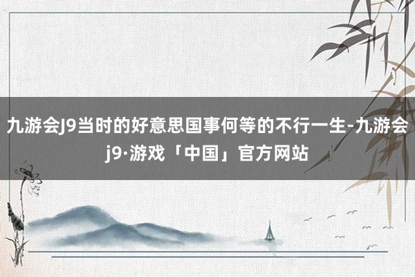 九游会J9当时的好意思国事何等的不行一生-九游会j9·游戏「中国」官方网站