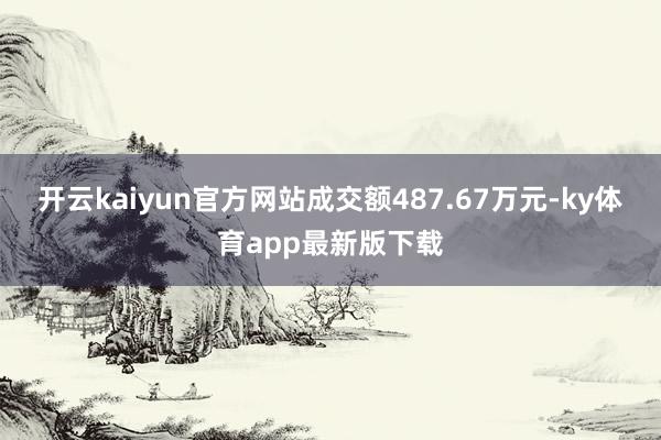 开云kaiyun官方网站成交额487.67万元-ky体育app最新版下载