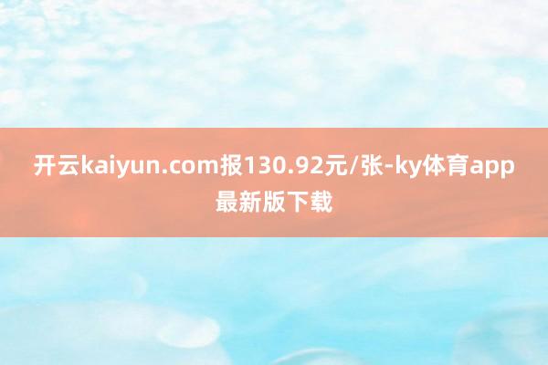 开云kaiyun.com报130.92元/张-ky体育app最新版下载