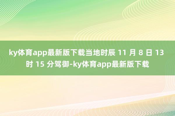 ky体育app最新版下载当地时辰 11 月 8 日 13 时 15 分驾御-ky体育app最新版下载