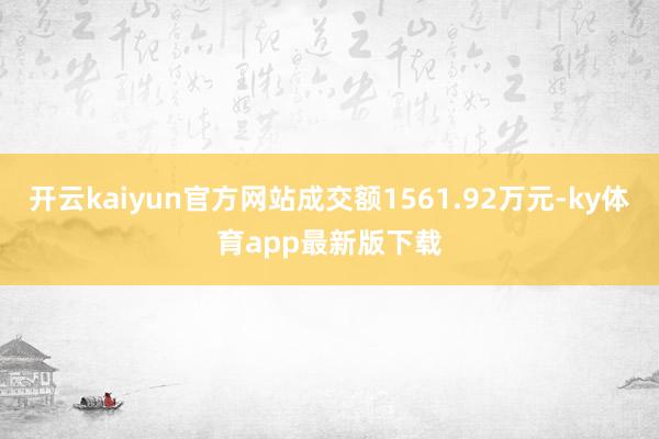 开云kaiyun官方网站成交额1561.92万元-ky体育app最新版下载