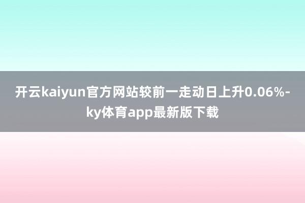 开云kaiyun官方网站较前一走动日上升0.06%-ky体育app最新版下载