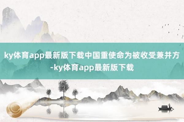 ky体育app最新版下载中国重使命为被收受兼并方-ky体育app最新版下载