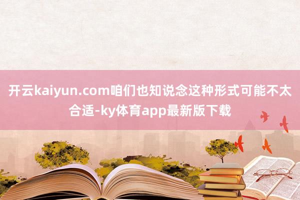 开云kaiyun.com咱们也知说念这种形式可能不太合适-ky体育app最新版下载