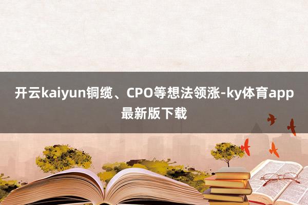 开云kaiyun铜缆、CPO等想法领涨-ky体育app最新版下载