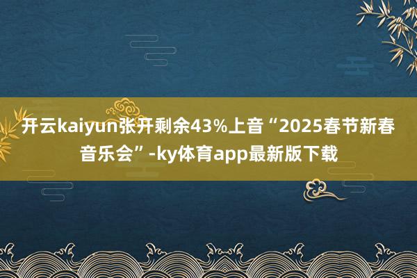 开云kaiyun张开剩余43%上音“2025春节新春音乐会”-ky体育app最新版下载