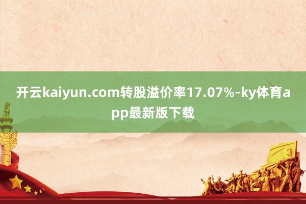 开云kaiyun.com转股溢价率17.07%-ky体育app最新版下载