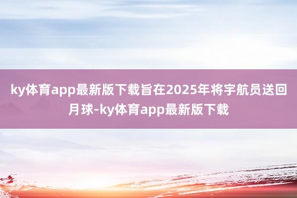 ky体育app最新版下载旨在2025年将宇航员送回月球-ky体育app最新版下载